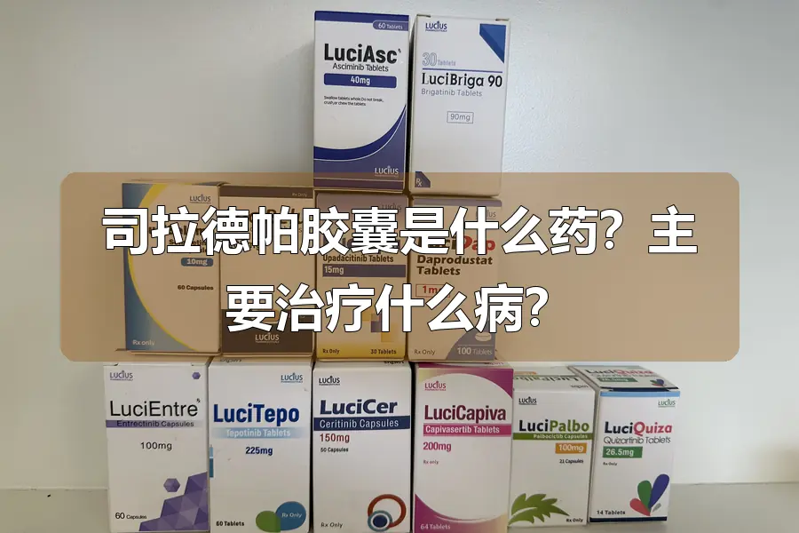 司拉德帕胶囊是什么药?主要治疗什么病?